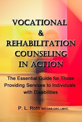 VOCATIONAL & REHABILITATION COUNSELING in ACTION: The Essential Guide for Those Providing Services to Individuals with Disabilities by Roth, P. L.