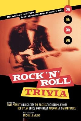 Rock 'n' Roll Trivia: Hot Tracks & Cool Facts from the Glory Days of Rock 'n' Roll by Harling, Michael