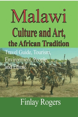 Malawi Culture and Art, the African Tradition: Travel Guide, Tourism, Environment, People and Ethnic by Rogers, Finlay