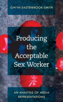 Producing the Acceptable Sex Worker: An Analysis of Media Representations Paperback Rowman & Littlefield Publishers
