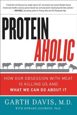 Proteinaholic: How Our Obsession with Meat Is Killing Us and What We Can Do about It by Davis, Garth