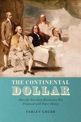 The Continental Dollar: How the American Revolution Was Financed with Paper Money by Grubb, Farley