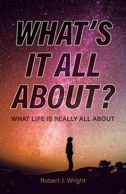 What's It All About?: What Life Is Really All About Trilogy Christian Publishing
