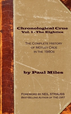 Chronological Crue Vol. 1 - The Eighties: The Complete History of Mötley Crüe in the 1980s by Strauss, Neil