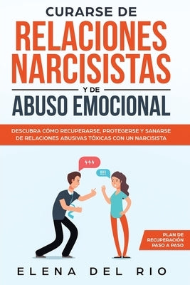 Curarse de relaciones narcisistas y de abuso emocional: Descubra cómo recuperarse, protegerse y sanarse de relaciones abusivas tóxicas con un narcisis by Rio, Elena Del