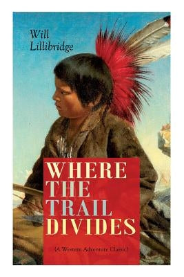 WHERE THE TRAIL DIVIDES (A Western Adventure Classic): The Original Book Behind the Hollywood Movie: An Unusual and Powerful Tale of Friendship betwee by Lillibridge, Will