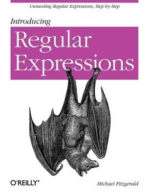 Introducing Regular Expressions: Unraveling Regular Expressions, Step-By-Step by Fitzgerald, Michael