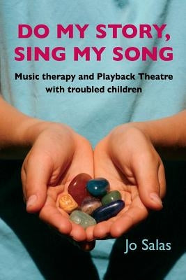 Do My Story, Sing My Song: Music therapy and Playback Theatre with troubled children by Salas, Jo