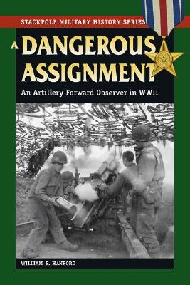 A Dangerous Assignment: An Artillery Forward Observer in World War II by Hanford, William B.