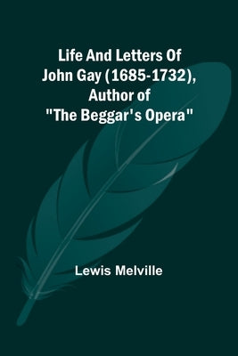 Life And Letters Of John Gay (1685-1732), Author of The Beggar's Opera by Melville, Lewis