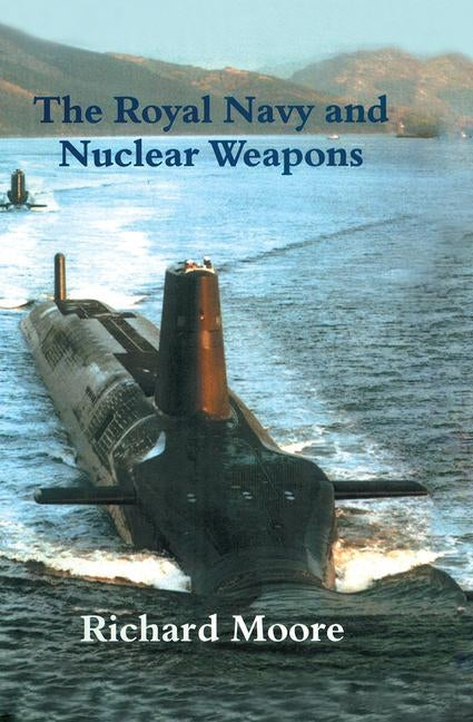 The Royal Navy and Nuclear Weapons by Moore, Richard