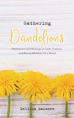 Gathering Dandelions: Meditations and Musings on Faith, Fracture, and Beauty Mistaken for a Weed Paperback Merula Press