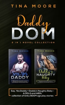 Daddy Dom 2 in 1 novel collection: Say, Yes Daddy + Daddy's Naughty Baby A DDLG and ABDL collection of kinky BDSM age play stories by Moore, Tina