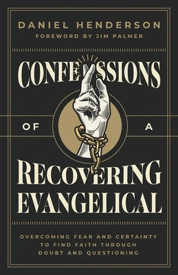 Confessions of a Recovering Evangelical: Overcoming Fear and Certainty to Find Faith Through Doubt and Questioning by Henderson, Daniel