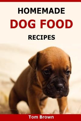 Homemade Dog Food Recipes: Healthy & Delicious Homemade Dog Food Recipes Paperback Createspace Independent Publishing Platform