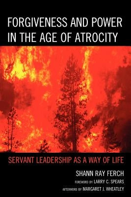 Forgiveness and Power in the Age of Atrocity: Servant Leadership as a Way of Life Paperback Lexington Books