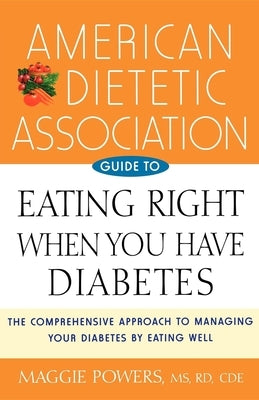 American Dietetic Association Guide to Eating Right When You Have Diabetes by Powers, Maggie