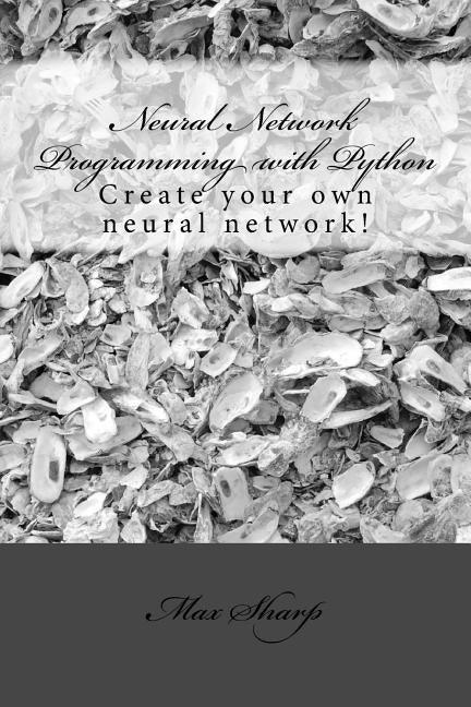 Neural Network Programming with Python: Create your own neural network! Paperback Createspace Independent Publishing Platform