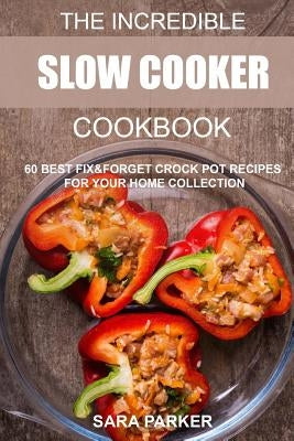 The Incredible Slow Cooker Cookbook: 60 Best Fix&Forget Crock Pot Recipes for your Home Collection Paperback Createspace Independent Publishing Platform