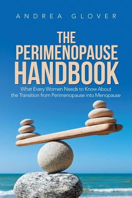 The Perimenopause Handbook: What Every Women Needs to Know About the Transition from Perimenopause into Menopause by Glover, Andrea