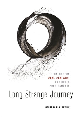Long Strange Journey: On Modern Zen, Zen Art, and Other Predicaments by Levine, Gregory P. a.