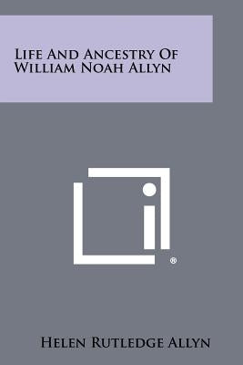 Life And Ancestry Of William Noah Allyn Paperback Literary Licensing, LLC