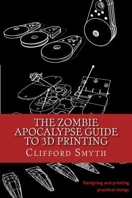 The Zombie Apocalypse Guide to 3D printing: Designing and printing practical objects Createspace Independent Publishing Platform