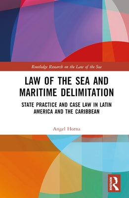 Law of the Sea and Maritime Delimitation: State Practice and Case Law in Latin America and the Caribbean by Horna, Angel