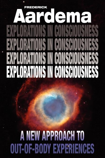 Explorations in Consciousness: A New Approach to Out-Of-Body Experiences by Aardema, Frederick