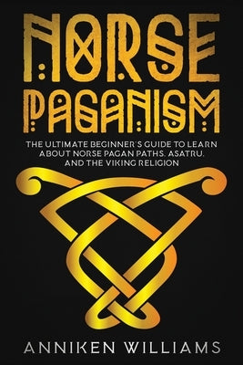Norse Paganism: The Ultimate Beginner's Guide to Learn about Norse Pagan Paths, Asatru, and the Viking Religion Paperback Independently Published