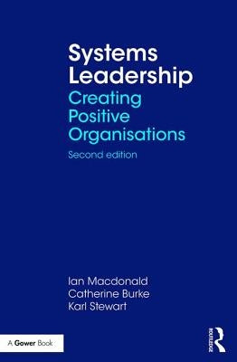 Systems Leadership: Creating Positive Organisations by MacDonald, Ian