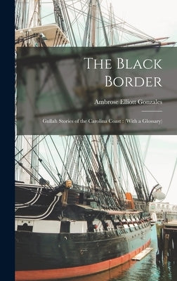 The Black Border: Gullah Stories of the Carolina Coast: (With a Glossary) by Gonzales, Ambrose Elliott