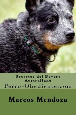 Secretos del Boyero Australiano: Perro-Obediente.com by Mendoza, Marcos