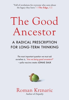The Good Ancestor: A Radical Prescription for Long-Term Thinking by Krznaric, Roman