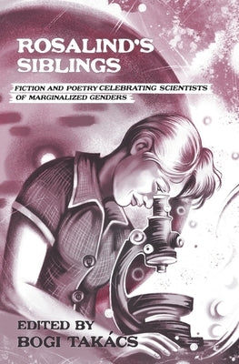 Rosalind's Siblings: Fiction and Poetry Celebrating Scientists of Marginalized Genders Paperback Atthis Arts, LLC