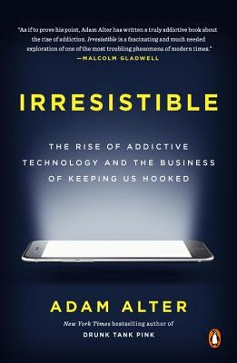 Irresistible: The Rise of Addictive Technology and the Business of Keeping Us Hooked by Alter, Adam