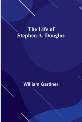 The Life of Stephen A. Douglas Paperback Alpha Edition