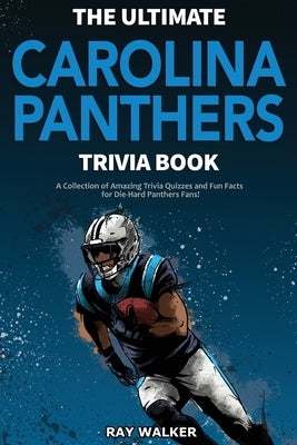The Ultimate Carolina Panthers Trivia Book: A Collection of Amazing Trivia Quizzes and Fun Facts for Die-Hard Panthers Fans! by Walker, Ray