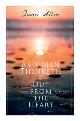 As a Man Thinketh & Out from the Heart: 2 Allen Books in One Edition by Allen, James