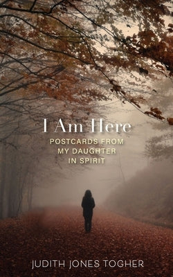 I Am Here: Postcards from My Daughter in Spirit by Jones Togher, Judith