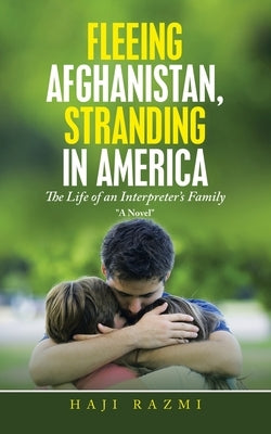 Fleeing Afghanistan, Stranding in America: The Life of an Interpreter's Family by Razmi, Haji