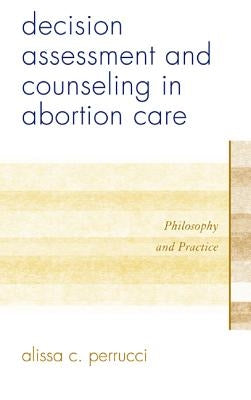 Decision Assessment and Counseling in Abortion Care: Philosophy and Practice by Perrucci, Alissa C.