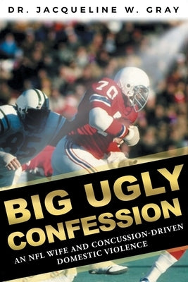 Big Ugly Confession: An NFL Wife and Concussion-Driven Domestic Violence by Gray, Jacqueline W.