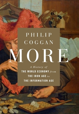 More: A History of the World Economy from the Iron Age to the Information Age by Coggan, Philip