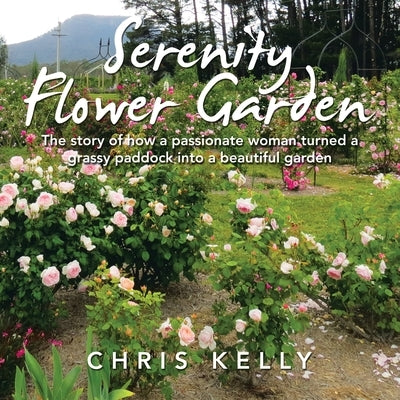 Serenity Flower Garden: The Story of How a Passionate Woman Turned a Grassy Paddock into a Beautiful Garden Paperback Balboa Press Au