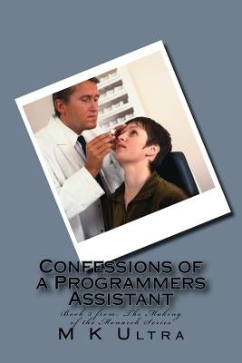 Confessions of a Programmers Assistant: Book 3 from; ?The Making of the Monarch Series? by Ultra, M. K.