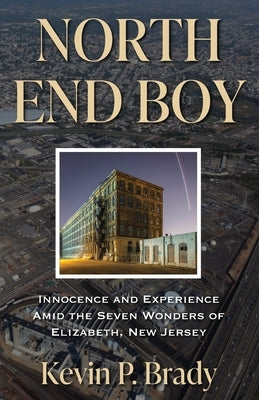 North End Boy: Innocence and Experience Amid the Seven Wonders of Elizabeth, New Jersey by Brady, Kevin P.