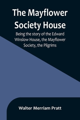 The Mayflower Society House; Being the story of the Edward Winslow House, the Mayflower Society, the Pilgrims Paperback Alpha Edition