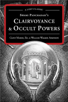 Swami Panchadasi's Clairvoyance & Occult Powers: A Lost Classic by Atkinson, William Walker