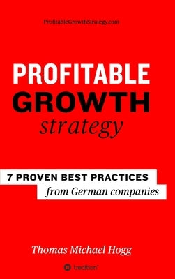 Profitable Growth Strategy: 7 proven best practices from German companies by Hogg, Thomas Michael